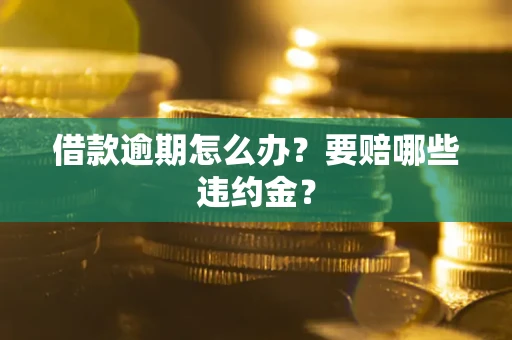 北京借款逾期怎么办？要赔哪些违约金？