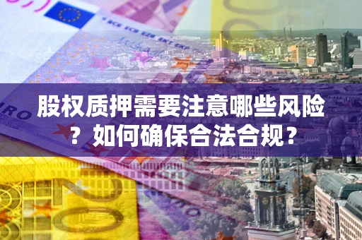 北京股权质押需要注意哪些风险？如何确保合法合规？