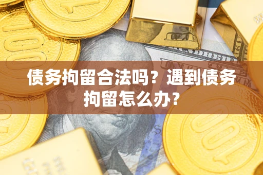北京债务拘留合法吗？遇到债务拘留怎么办？