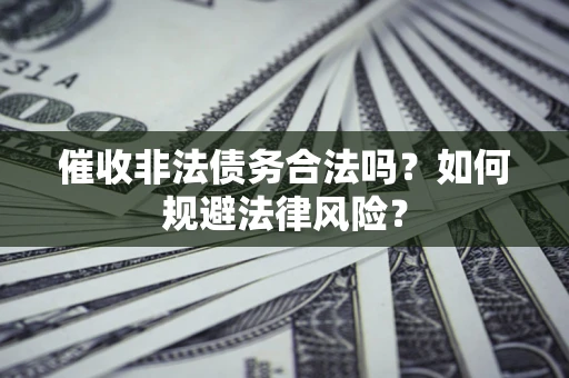 北京催收非法债务合法吗？如何规避法律风险？