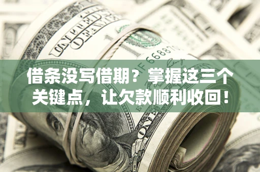 北京借条没写借期？掌握这三个关键点，让欠款顺利收回！
