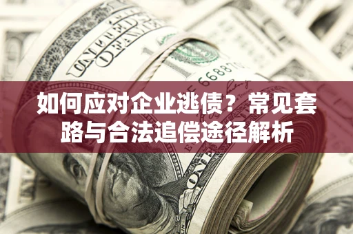 北京如何应对企业逃债？常见套路与合法追偿途径解析