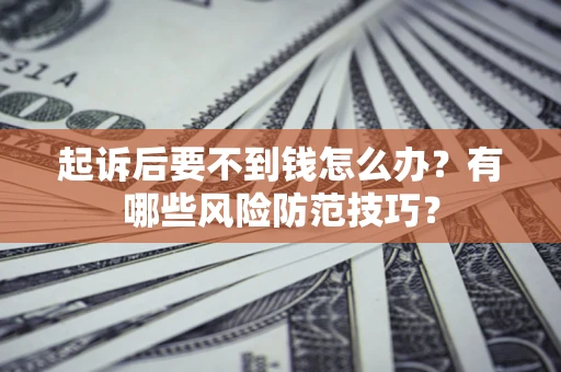 北京起诉后要不到钱怎么办?有哪些风险防范技巧? 北京起诉后要不到钱怎么办?有哪些风险防范技巧?