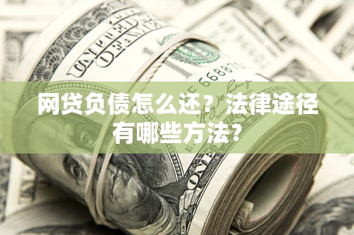 北京网贷负债怎么还？法律途径有哪些方法？