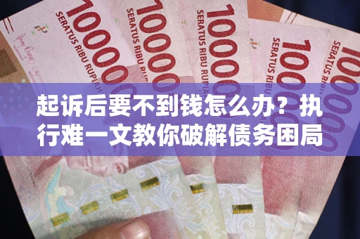 北京起诉后要不到钱怎么办？执行难一文教你破解债务困局