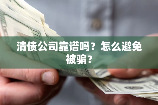 北京清债公司靠谱吗？怎么避免被骗？