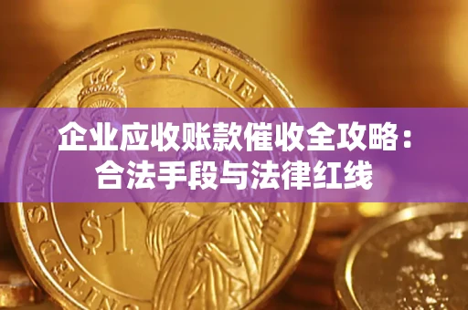 北京企业应收账款催收全攻略：合法手段与法律红线