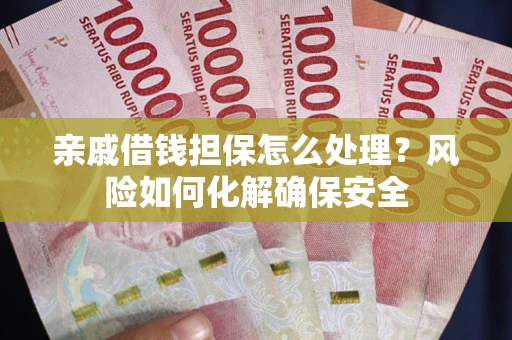 北京亲戚借钱担保怎么处理？风险如何化解确保安全