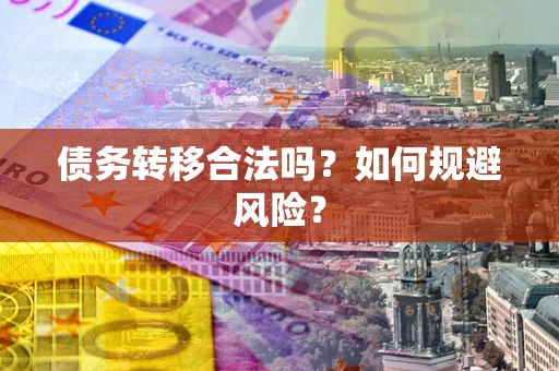北京债务转移合法吗？如何规避风险？