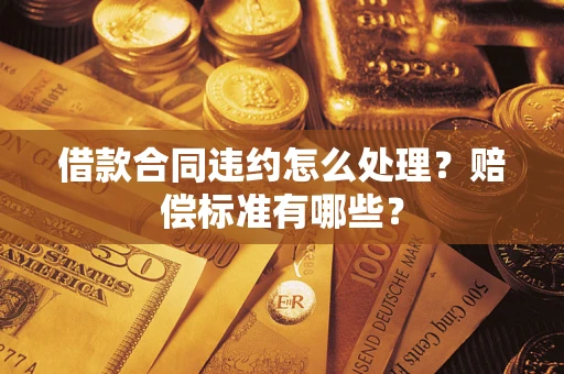 北京借款合同违约怎么处理？赔偿标准有哪些？