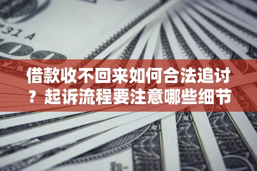 北京借款收不回来如何合法追讨？起诉流程要注意哪些细节？