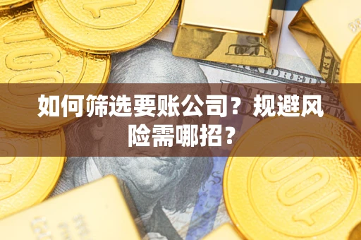 北京如何筛选要账公司？规避风险需哪招？