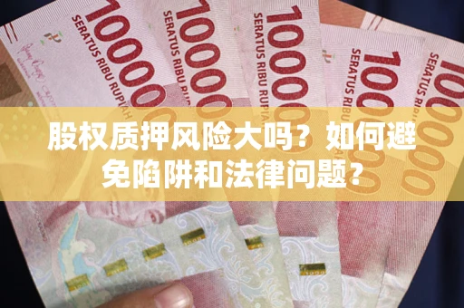 北京股权质押风险大吗？如何避免陷阱和法律问题？