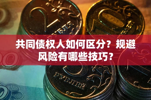 北京共同债权人如何区分？规避风险有哪些技巧？