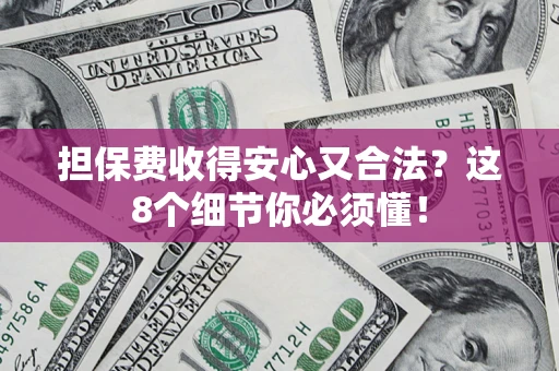 北京担保费收得安心又合法？这8个细节你必须懂！