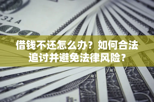 北京借钱不还怎么办？如何合法追讨并避免法律风险？