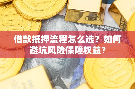 北京借款抵押流程怎么选？如何避坑风险保障权益？