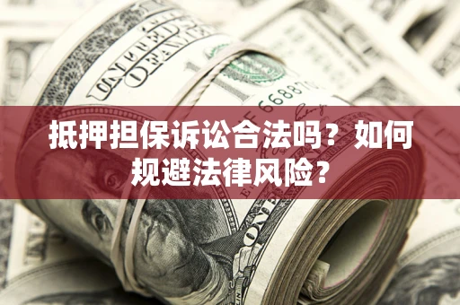 北京抵押担保诉讼合法吗？如何规避法律风险？