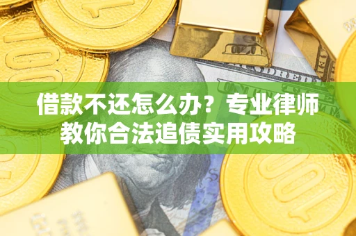 北京借款不还怎么办？专业律师教你合法追债实用攻略
