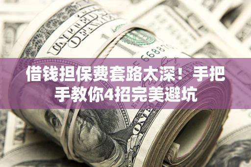 北京借钱担保费套路太深！手把手教你4招完美避坑