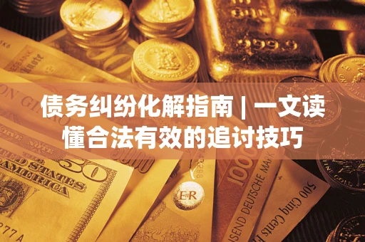 北京债务纠纷化解指南 | 一文读懂合法有效的追讨技巧