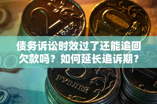 北京债务诉讼时效过了还能追回欠款吗？如何延长追诉期？