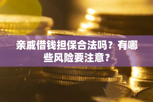 北京亲戚借钱担保合法吗？有哪些风险要注意？