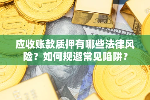 北京应收账款质押有哪些法律风险？如何规避常见陷阱？