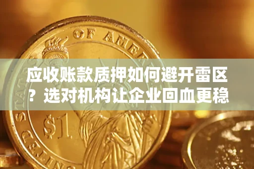 北京应收账款质押如何避开雷区？选对机构让企业回血更稳