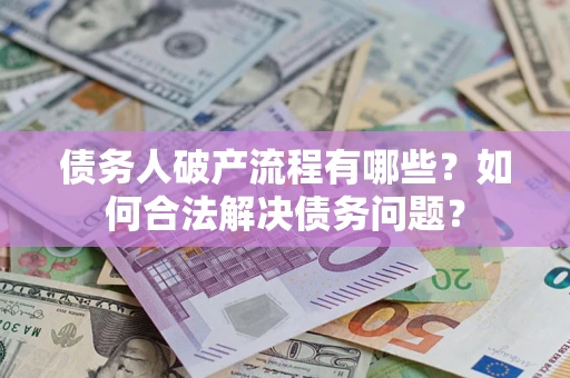 北京债务人破产流程有哪些？如何合法解决债务问题？