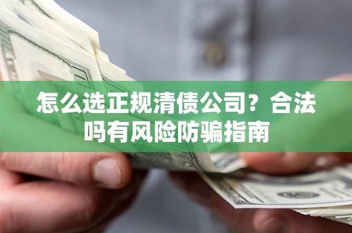 北京怎么选正规清债公司？合法吗有风险防骗指南