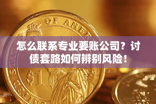 北京怎么联系专业要账公司？讨债套路如何辨别风险！