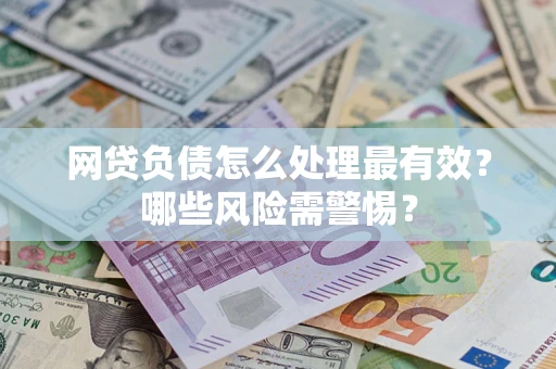 北京网贷负债怎么处理最有效？哪些风险需警惕？