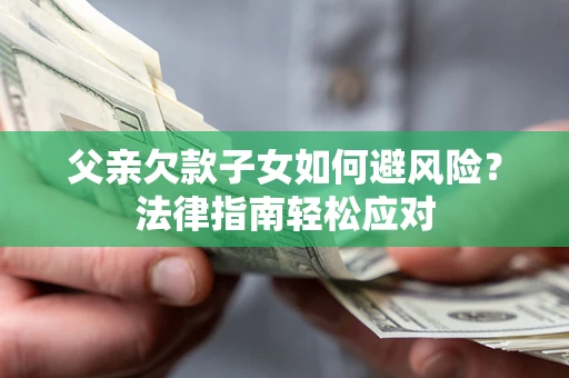 北京父亲欠款子女如何避风险？法律指南轻松应对