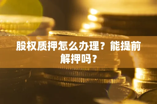 北京股权质押怎么办理？能提前解押吗？