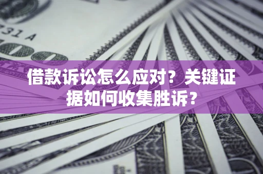 北京借款诉讼怎么应对？关键证据如何收集胜诉？