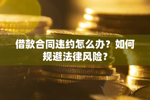北京借款合同违约怎么办？如何规避法律风险？
