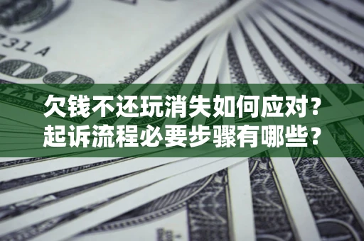 北京欠钱不还玩消失如何应对？起诉流程必要步骤有哪些？