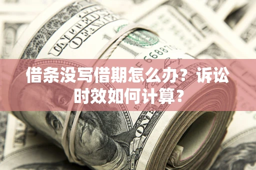 北京借条没写借期怎么办？诉讼时效如何计算？