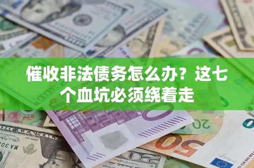 北京催收非法债务怎么办？这七个血坑必须绕着走