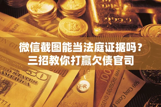 北京微信截图能当法庭证据吗？三招教你打赢欠债官司