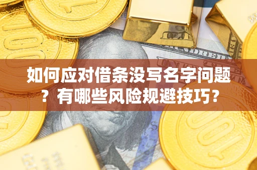 北京如何应对借条没写名字问题？有哪些风险规避技巧？