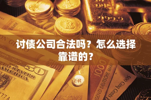 北京讨债公司合法吗？怎么选择靠谱的？