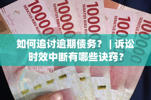 北京如何追讨逾期债务？ | 诉讼时效中断有哪些诀窍？