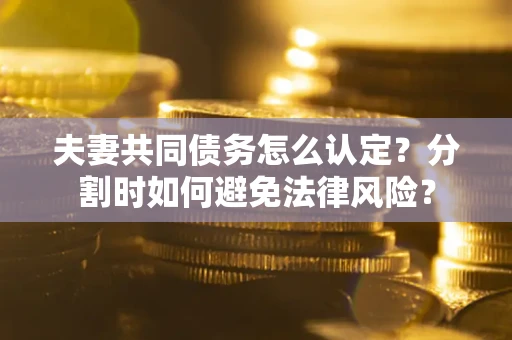 北京夫妻共同债务怎么认定？分割时如何避免法律风险？
