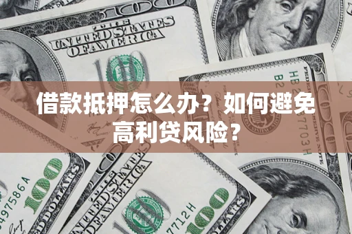 北京借款抵押怎么办？如何避免高利贷风险？