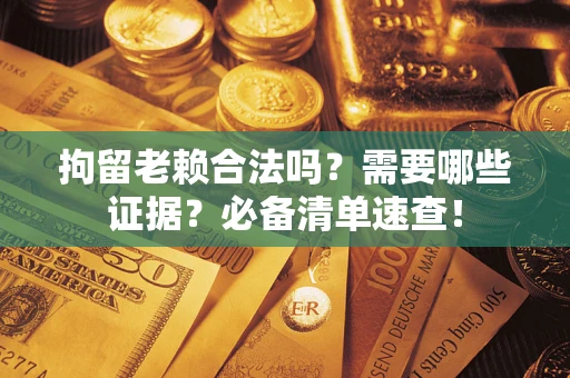 北京拘留老赖合法吗？需要哪些证据？必备清单速查！