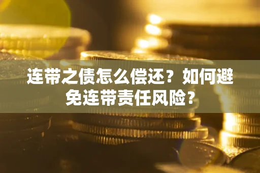 北京连带之债怎么偿还？如何避免连带责任风险？