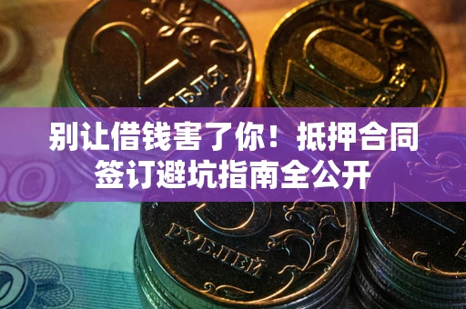 北京别让借钱害了你！抵押合同签订避坑指南全公开