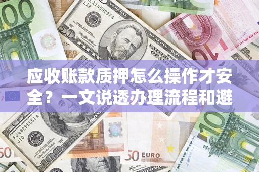 北京应收账款质押怎么操作才安全？一文说透办理流程和避险绝招